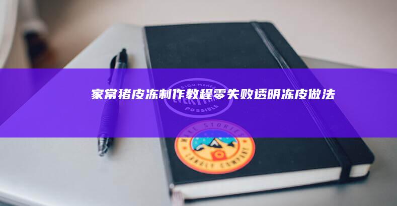 家常猪皮冻制作教程：零失败透明冻皮做法